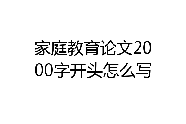 家庭教育论文2000字开头怎么写