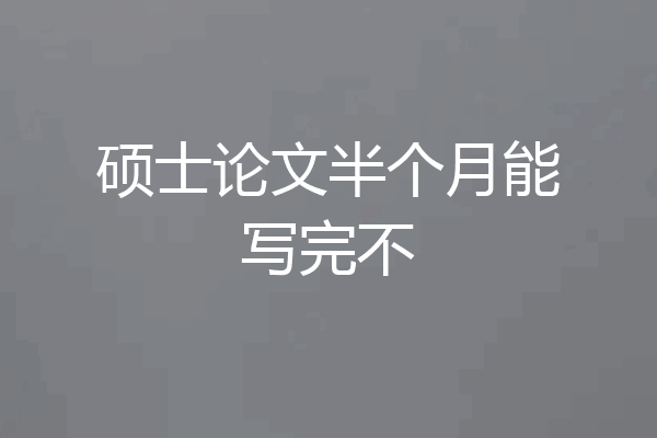 硕士论文半个月能写完不