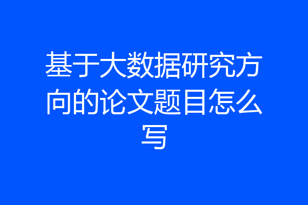 基于大数据研究方向的论文题目怎么写