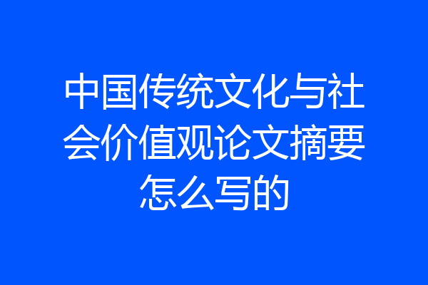 中国传统文化与社会价值观论文摘要怎么写的