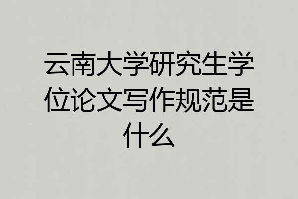 云南大学研究生学位论文写作规范是什么