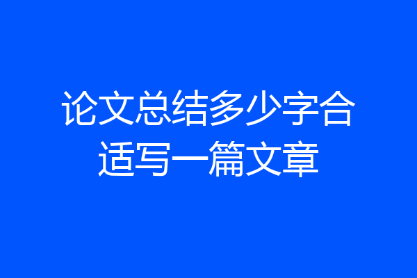 论文总结多少字合适写一篇文章