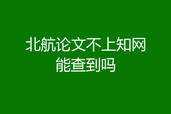 北航论文不上知网能查到吗