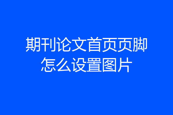 期刊论文首页页脚怎么设置图片