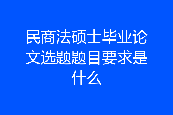 民商法硕士毕业论文选题题目要求是什么