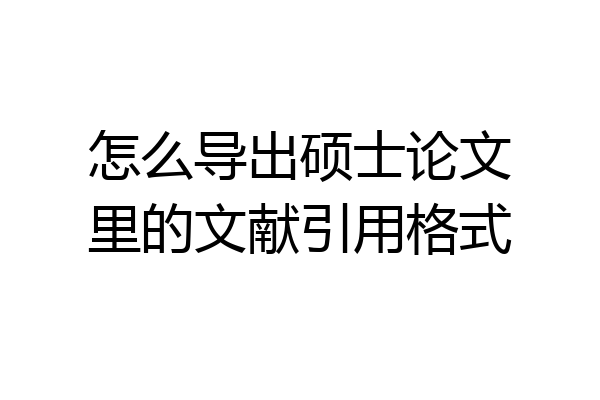 怎么导出硕士论文里的文献引用格式