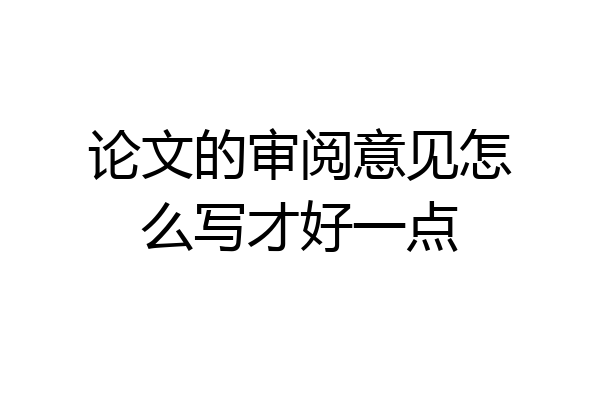 论文的审阅意见怎么写才好一点