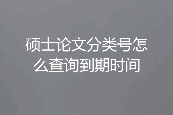 硕士论文分类号怎么查询到期时间