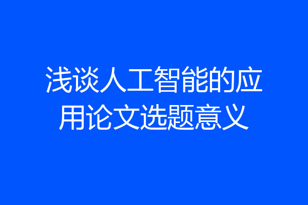 浅谈人工智能的应用论文选题意义