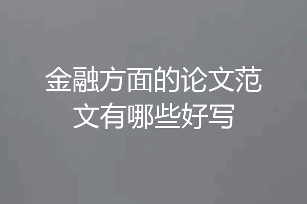金融方面的论文范文有哪些好写
