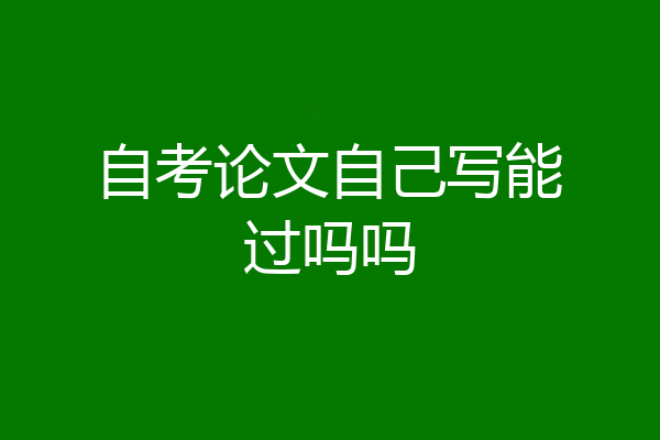自考论文自己写能过吗吗