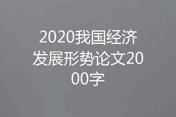 2020我国经济发展形势论文2000字