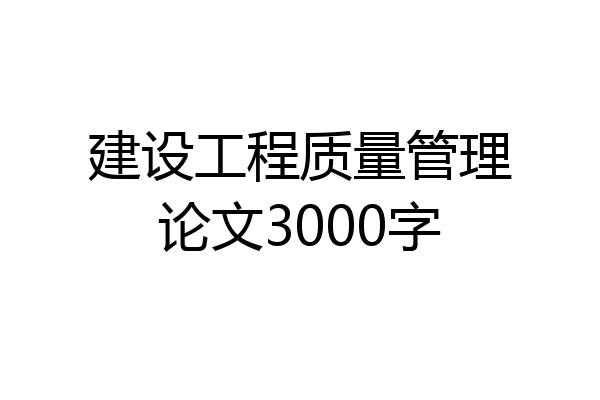 建设工程质量管理论文3000字