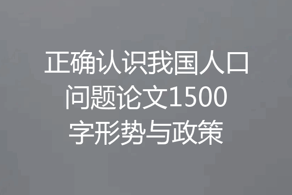 正确认识我国人口问题论文1500字形势与政策