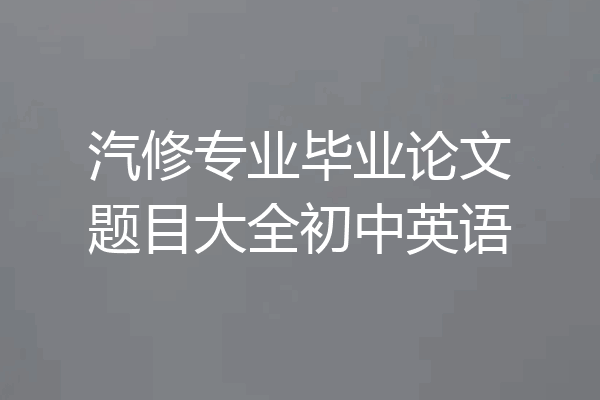 汽修专业毕业论文题目大全初中英语