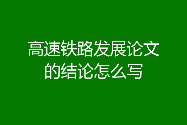 高速铁路发展论文的结论怎么写