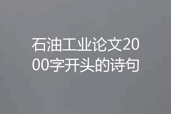 石油工业论文2000字开头的诗句