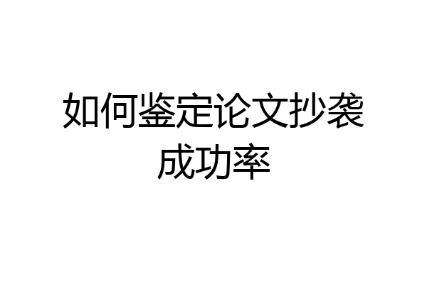 如何鉴定论文抄袭成功率