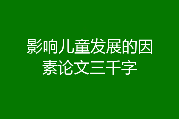 影响儿童发展的因素论文三千字