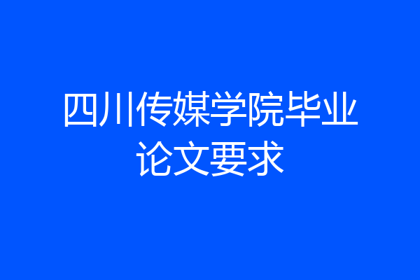 四川传媒学院毕业论文要求