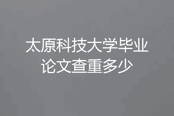 太原科技大学毕业论文查重多少