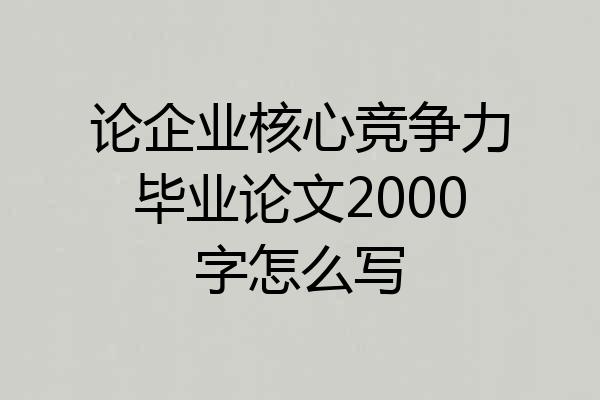 论企业核心竞争力毕业论文2000字怎么写