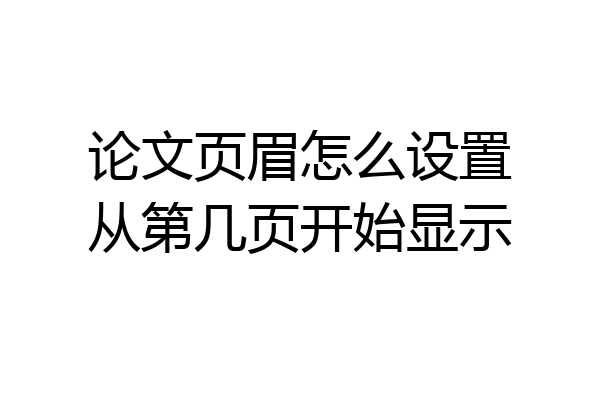 论文页眉怎么设置从第几页开始显示