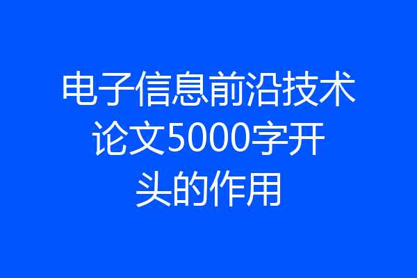 电子信息前沿技术论文5000字开头的作用