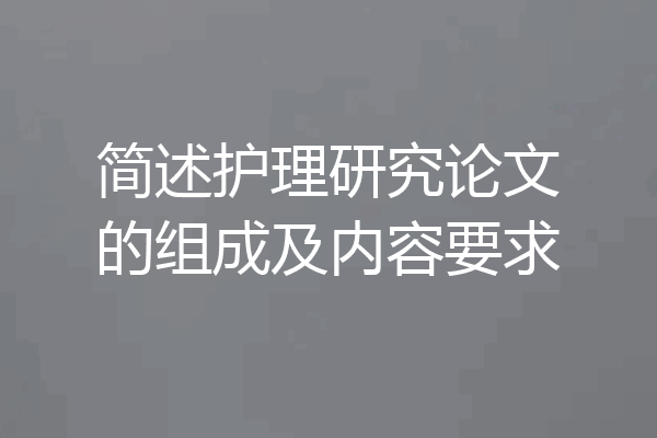 简述护理研究论文的组成及内容要求