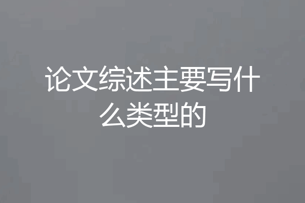论文综述主要写什么类型的