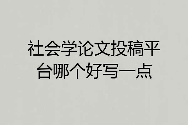 社会学论文投稿平台哪个好写一点