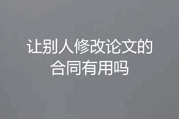 让别人修改论文的合同有用吗