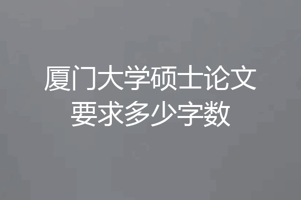 厦门大学硕士论文要求多少字数