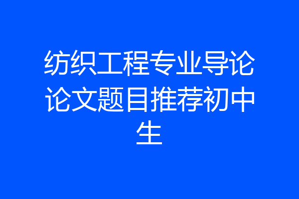 纺织工程专业导论论文题目推荐初中生