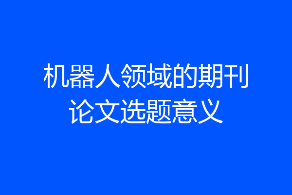 机器人领域的期刊论文选题意义
