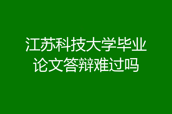 江苏科技大学毕业论文答辩难过吗