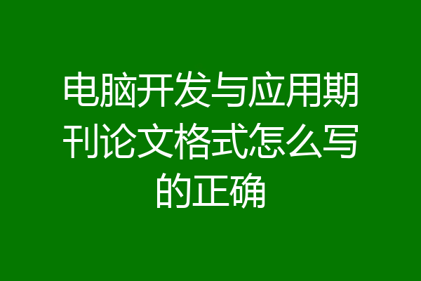电脑开发与应用期刊论文格式怎么写的正确