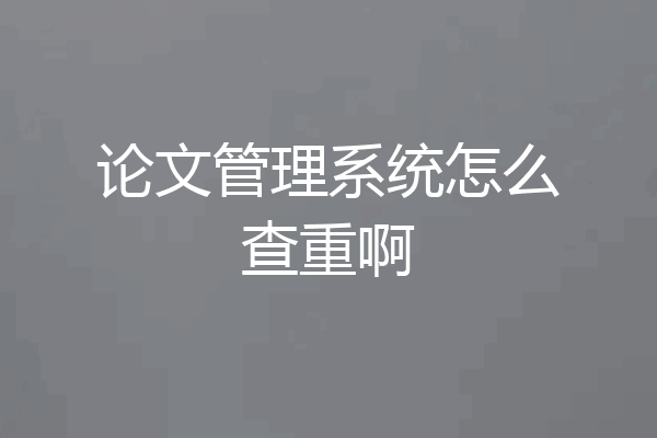 论文管理系统怎么查重啊