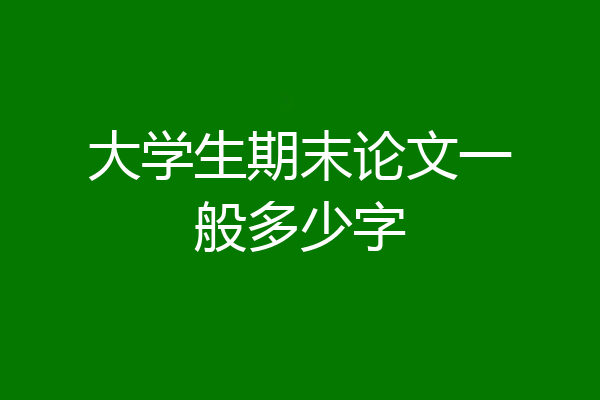 大学生期末论文一般多少字