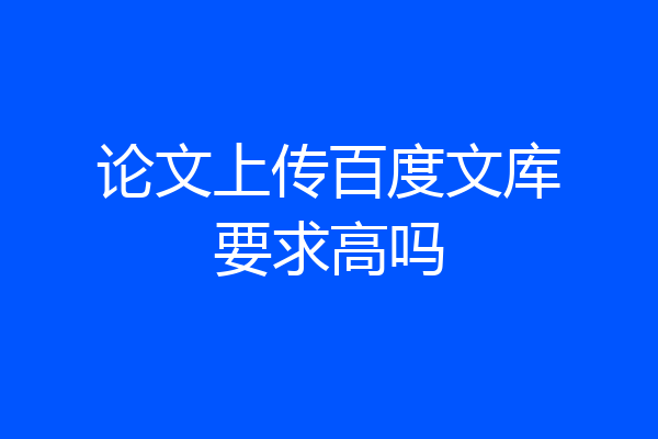 论文上传百度文库要求高吗