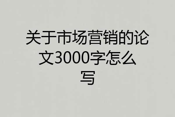 关于市场营销的论文3000字怎么写