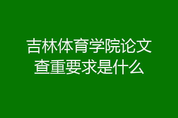 吉林体育学院论文查重要求是什么