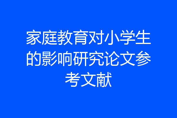 家庭教育对小学生的影响研究论文参考文献