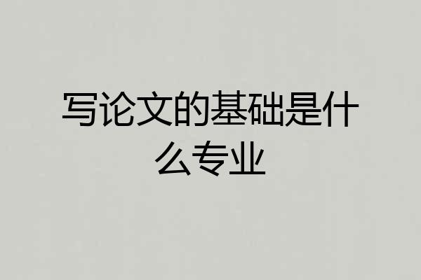 写论文的基础是什么专业