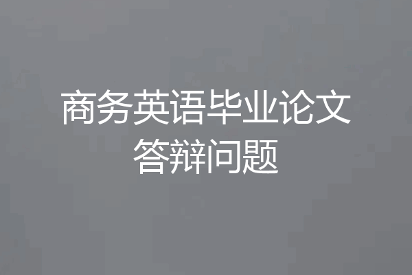 商务英语毕业论文答辩问题