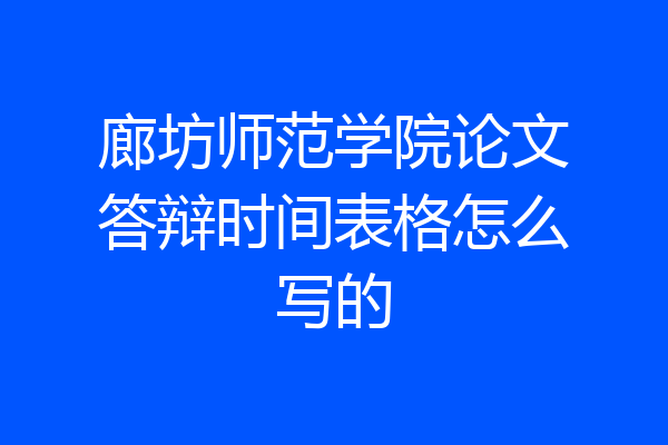 廊坊师范学院论文答辩时间表格怎么写的