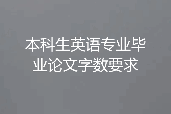 本科生英语专业毕业论文字数要求