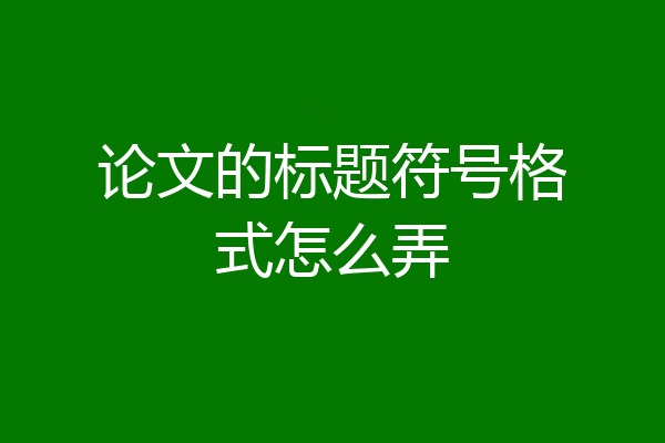论文的标题符号格式怎么弄