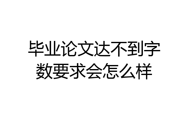 毕业论文达不到字数要求会怎么样