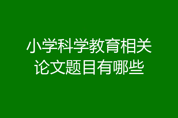 小学科学教育相关论文题目有哪些